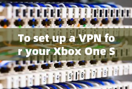 To set up a VPN for your Xbox One S,follow these organized steps: