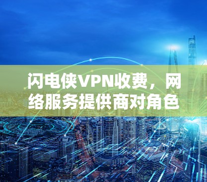 闪电侠VPN收费，网络服务提供商对角色的特殊需求