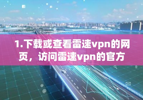 1.下载或查看雷速vpn的网页，访问雷速vpn的官方网站或相关平台，了解其功能