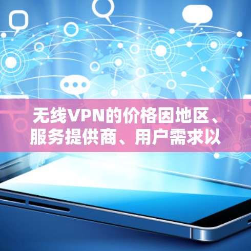 无线VPN的价格因地区、服务提供商、用户需求以及网络情况而异，通常没有固定的免费或固定的费用。以下是一些常见的无线VPN价格范围和特点，供参考