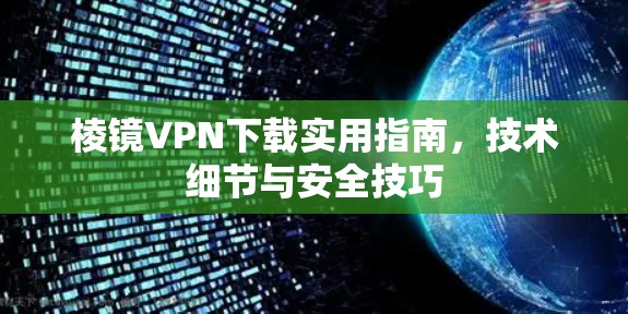 棱镜VPN下载实用指南，技术细节与安全技巧