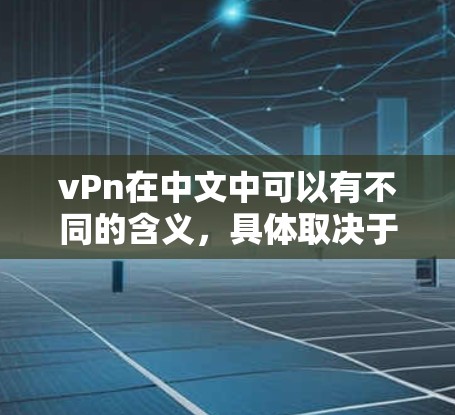vPn在中文中可以有不同的含义，具体取决于上下文。以下是一些可能的解释和可用资源
