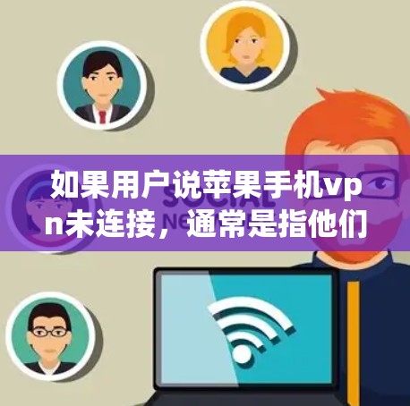如果用户说苹果手机vpn未连接，通常是指他们已经购买了苹果手机，并且尝试使用苹果提供的VPN服务，但尝试连接失败。以下是一些可能的原因和解决方法