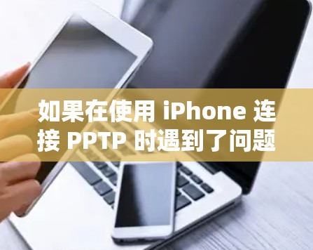 如果在使用 iPhone 连接 PPTP 时遇到了问题，可能是由于以下原因导致的