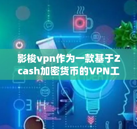 影梭vpn作为一款基于Zcash加密货币的VPN工具，其性能和安全性需要具体分析。以下是对影梭vpn的综合评价