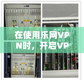 在使用乐网VPN时，开启VPN服务的步骤如下