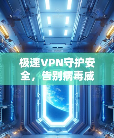 极速VPN守护安全，告别病毒威胁