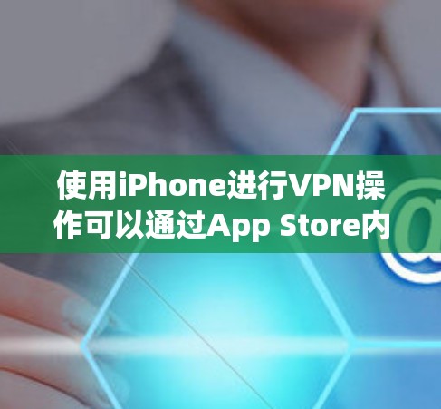 使用iPhone进行VPN操作可以通过App Store内的 VPN 应用实现，以下是一步步的指南