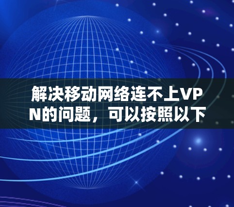 解决移动网络连不上VPN的问题，可以按照以下步骤进行