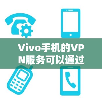 Vivo手机的VPN服务可以通过以下方式注册和使用