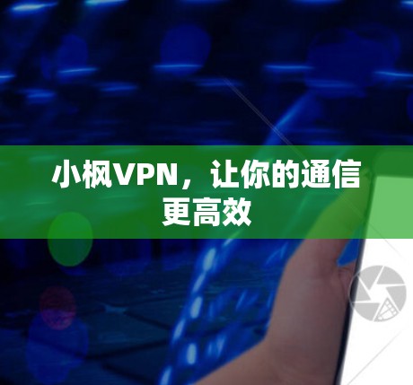 小枫VPN，让你的通信更高效