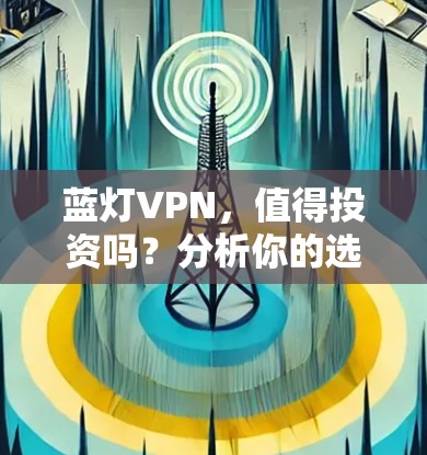 蓝灯VPN，值得投资吗？分析你的选择