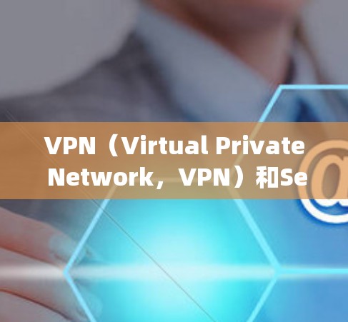 VPN（Virtual Private Network，VPN）和Secure Sockets Layer（SSL）是两个不同的技术，但它们在某些方面有相似之处，特别是在安全性方面