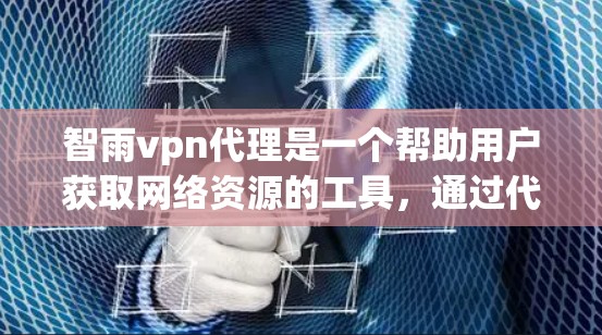 智雨vpn代理是一个帮助用户获取网络资源的工具，通过代理服务器提供加密连接，替代直接访问互联网的不稳定网络环境。以下是详细的步骤和信息，帮助您更好地了解如何使用智雨vpn代理