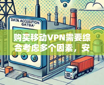 购买移动VPN需要综合考虑多个因素，安全性和可靠性、功能设置、用户友好的体验以及价格和维护需求。以下是一些关键步骤和建议