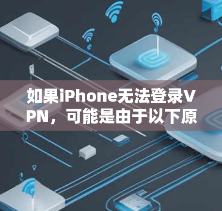 如果iPhone无法登录VPN，可能是由于以下原因导致的