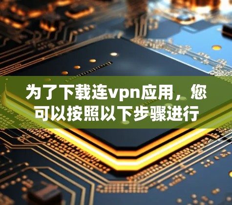 为了下载连vpn应用，您可以按照以下步骤进行