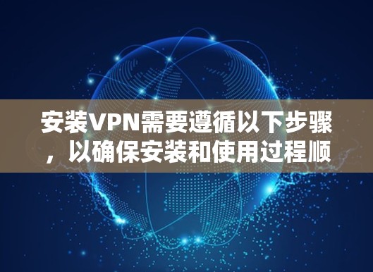 安装VPN需要遵循以下步骤，以确保安装和使用过程顺利