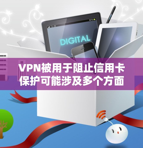 VPN被用于阻止信用卡保护可能涉及多个方面，包括法律、隐私保护、安全性和经济利益。以下是对这一问题的详细分析