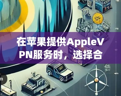 在苹果提供AppleVPN服务时，选择合适的网络服务对于用户来说非常重要。以下是一些推荐的AppleVPN服务和工具，帮助您找到最适合您的选择