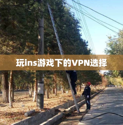 玩ins游戏下的VPN选择