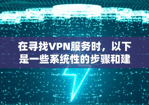 在寻找VPN服务时，以下是一些系统性的步骤和建议，帮助你找到合法的VPN服务
