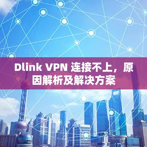 Dlink VPN 连接不上，原因解析及解决方案