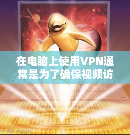 在电脑上使用VPN通常是为了确保视频访问的稳定性，特别是在使用互联网时，你可能需要使用VPN来加密数据，防止被其他网络攻击。以下是电脑上使用免费VPN的几种常见选择，以及一些注意事项