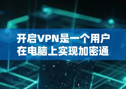 开启VPN是一个用户在电脑上实现加密通信的简单步骤，可以通过以下步骤进行