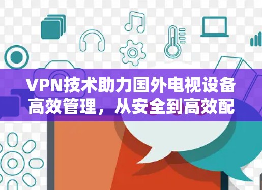 VPN技术助力国外电视设备高效管理，从安全到高效配置