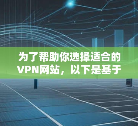 为了帮助你选择适合的VPN网站，以下是基于你的需求和考虑因素的推荐