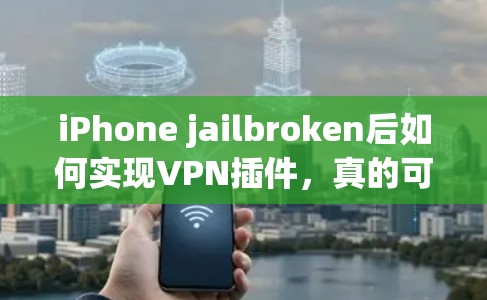 iPhone jailbroken后如何实现VPN插件，真的可行吗？