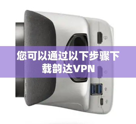 您可以通过以下步骤下载韵达VPN