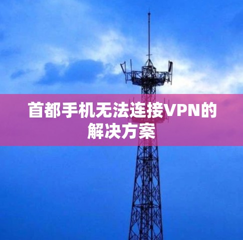 首都手机无法连接VPN的解决方案