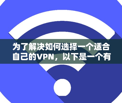 为了解决如何选择一个适合自己的VPN，以下是一个有条理的指南