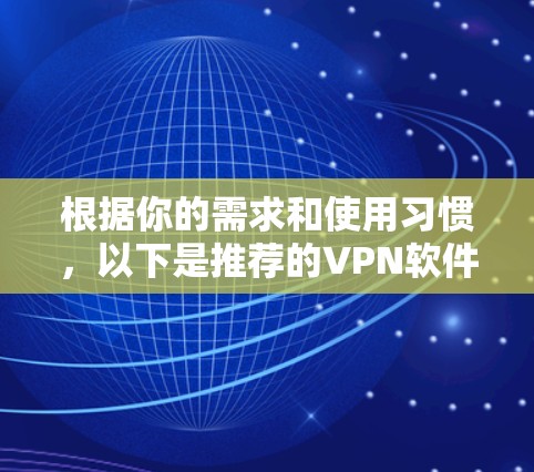 根据你的需求和使用习惯，以下是推荐的VPN软件