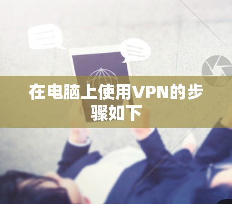 在电脑上使用VPN的步骤如下