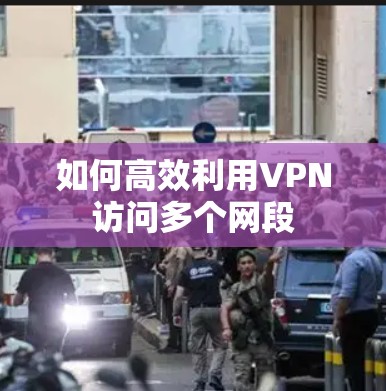 如何高效利用VPN访问多个网段