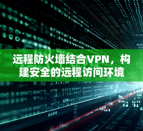 远程防火墙结合VPN，构建安全的远程访问环境