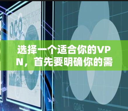 选择一个适合你的VPN,首先要明确你的需求和安全环境。以下是详细的步骤指南 选择一个适合你的VPN,首先要明确你的需求和安全环境。以下是详细的步骤指南