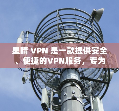 星晴 VPN 是一款提供安全、便捷的VPN服务,专为安卓设备设计,旨在帮助用户更好地保护隐私和数据安全。以下是关于星晴 VPN 的详细介绍 星晴 VPN 是一款提供安全、便捷的VPN服务,专为安卓设备设计,旨在帮助用户更好地保护隐私和数据安全。以下是关于星晴 VPN 的详细介绍