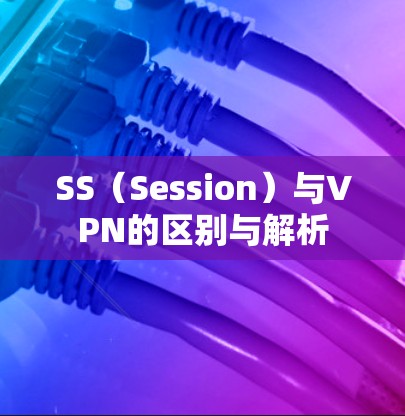 SS（Session）与VPN的区别与解析