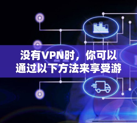 没有VPN时，你可以通过以下方法来享受游戏，同时保持网络稳定