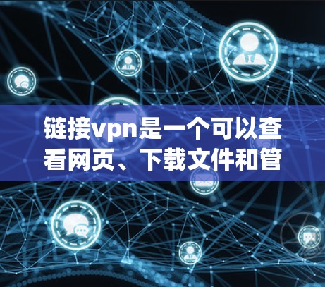 链接vpn是一个可以查看网页、下载文件和管理计算机的工具。如果你的链接无法上网，可能是由于链接不正确、链接已被删除，或者链接已经不再支持你的网络连接
