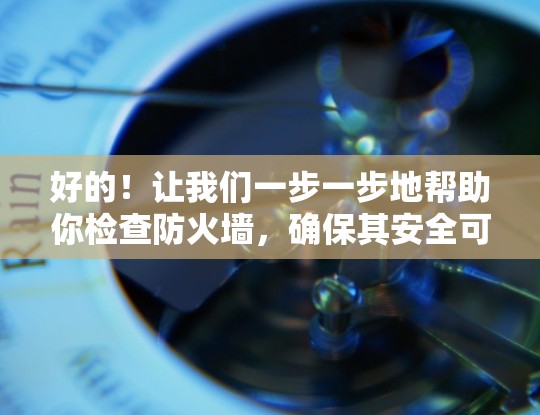 好的!让我们一步一步地帮助你检查防火墙,确保其安全可靠 好的!让我们一步一步地帮助你检查防火墙,确保其安全可靠