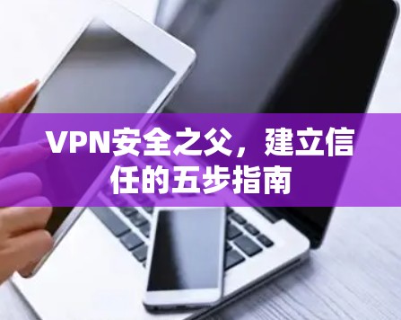 VPN安全之父,建立信任的五步指南 VPN安全之父,建立信任的五步指南