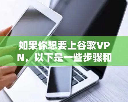 如果你想要上谷歌VPN,以下是一些步骤和建议 如果你想要上谷歌VPN,以下是一些步骤和建议