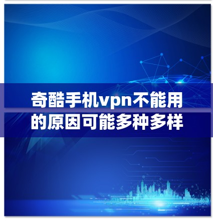 奇酷手机vpn不能用的原因可能多种多样，以下是一些常见的原因及解决方法