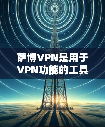 萨博VPN是用于VPN功能的工具，通常包含多种配置选项，包括IP地址转换器。这些工具可以帮助您将已有的IP地址转换为萨博VPN的IP地址，以便在特定的网络环境中访问