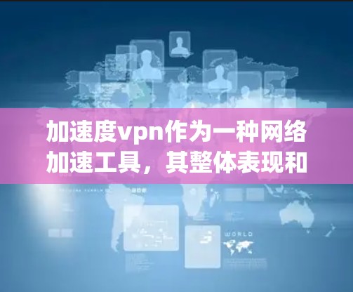 加速度vpn作为一种网络加速工具，其整体表现和适用性取决于以下几个方面